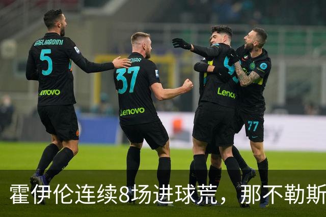 霍伊伦连续8场进球荒，那不勒斯进攻端陷低迷