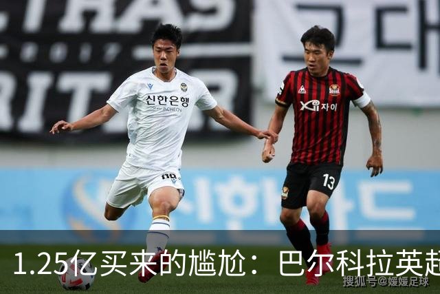 1.25亿买来的尴尬：巴尔科拉英超低迷真相