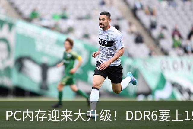 PC内存迎来大升级！DDR6要上192bit接口：带宽是DDR5四倍还多